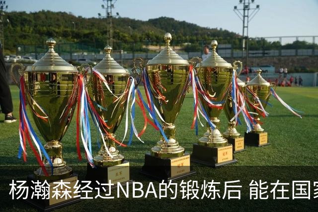 杨瀚森经过NBA的锻炼后 能在国家队展示自己的进步&带来更大帮助